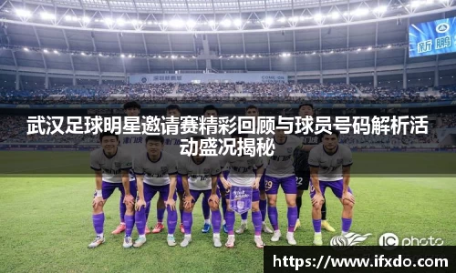 武汉足球明星邀请赛精彩回顾与球员号码解析活动盛况揭秘