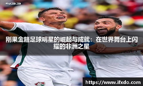 刚果金籍足球明星的崛起与成就：在世界舞台上闪耀的非洲之星